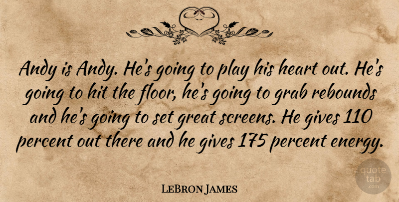 LeBron James Quote About Andy, Gives, Grab, Great, Heart: Andy Is Andy Hes Going...