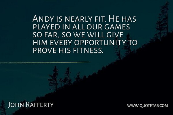 John Rafferty Quote About Andy, Games, Nearly, Opportunity, Played: Andy Is Nearly Fit He...