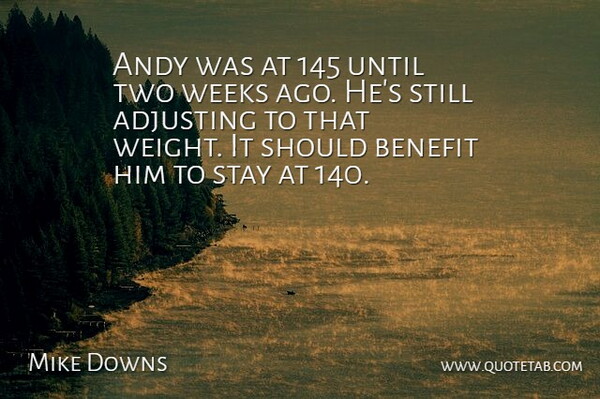 Mike Downs Quote About Adjusting, Andy, Benefit, Stay, Until: Andy Was At 145 Until...