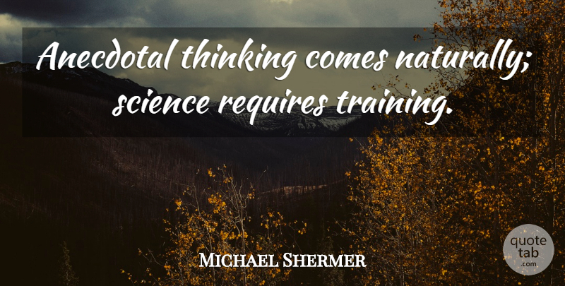 Michael Shermer Quote About Science, Thinking, Training: Anecdotal Thinking Comes Naturally Science...