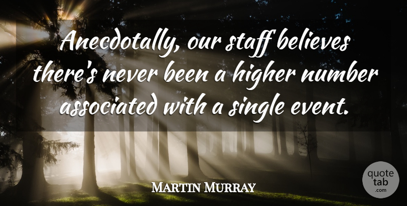Martin Murray Quote About Associated, Believes, Higher, Number, Single: Anecdotally Our Staff Believes Theres...