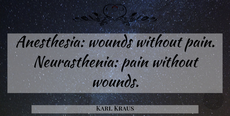 Karl Kraus Quote About Pain, Anesthesia, Without Pain: Anesthesia Wounds Without Pain Neurasthenia...