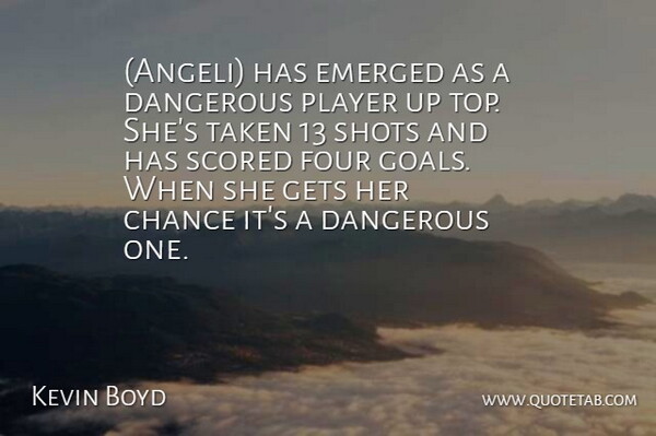 Kevin Boyd Quote About Chance, Dangerous, Emerged, Four, Gets: Angeli Has Emerged As A...
