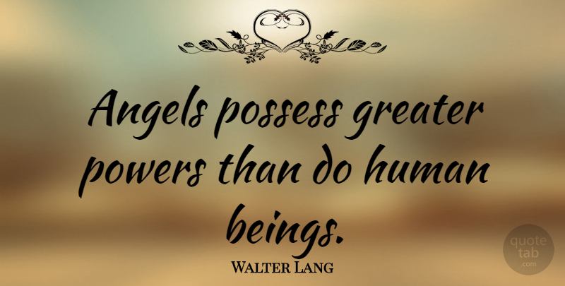 Walter Lang Quote About Angel, Humans, Human Beings: Angels Possess Greater Powers Than...
