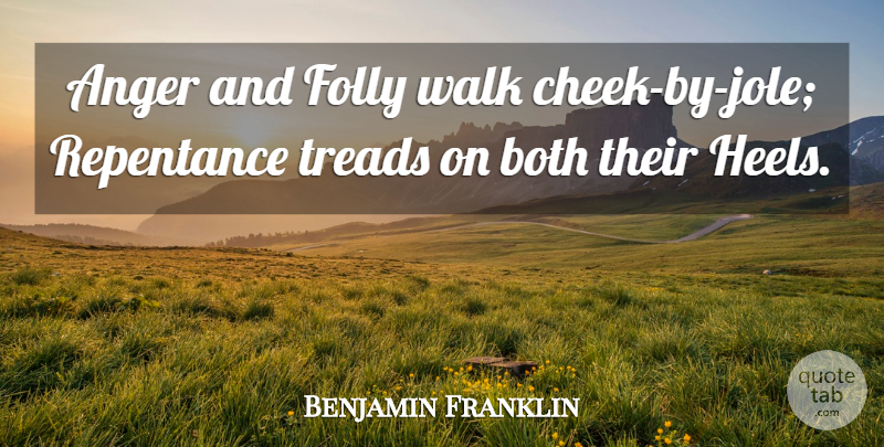 Benjamin Franklin Quote About Anger, Both, Folly, Repentance, Walk: Anger And Folly Walk Cheek...