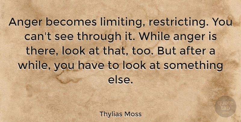 Thylias Moss Quote About Anger, Looks: Anger Becomes Limiting Restricting You...