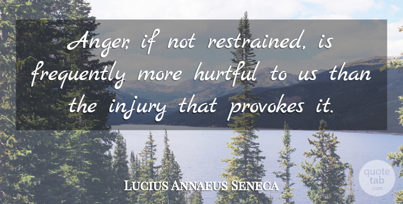 Lucius Annaeus Seneca Quote About Anger, Frequently, Hate, Hurtful, Injury: Anger If Not Restrained Is...