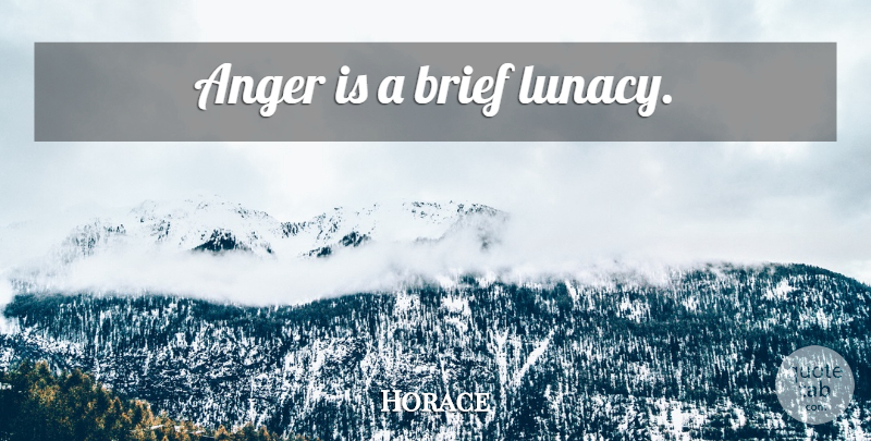 Horace Quote About Anger, Rage, Lunacy: Anger Is A Brief Lunacy...