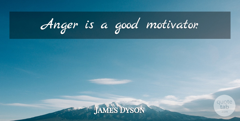 James Dyson Quote About undefined: Anger Is A Good Motivator...