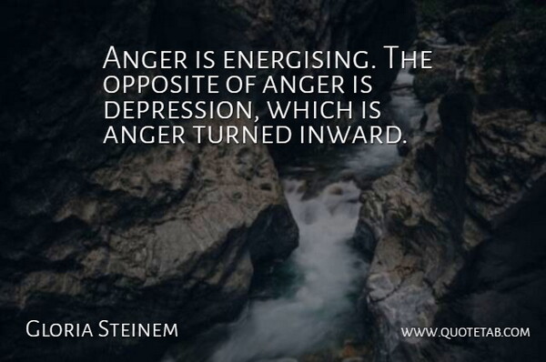 Gloria Steinem Quote About Anger, Opposite, Turned: Anger Is Energising The Opposite...