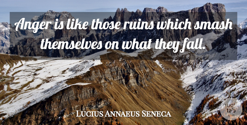 Lucius Annaeus Seneca Quote About Anger, Ruins, Smash: Anger Is Like Those Ruins...