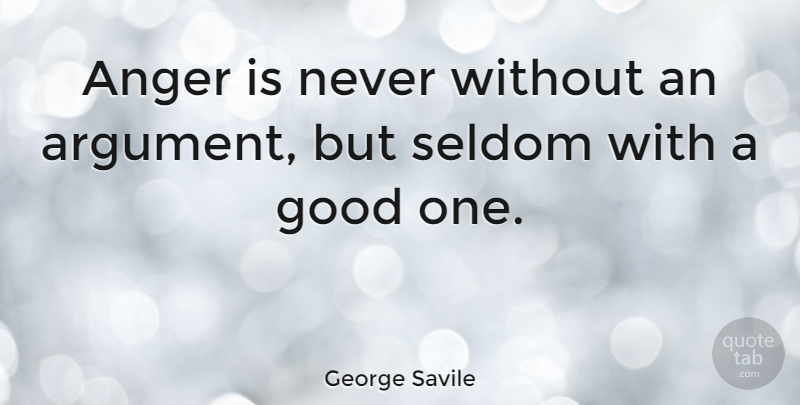 George Savile Quote About Anger, Good, Seldom: Anger Is Never Without An...