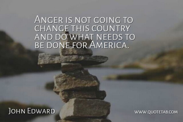 John Edward Quote About Anger, Change, Country, Needs: Anger Is Not Going To...