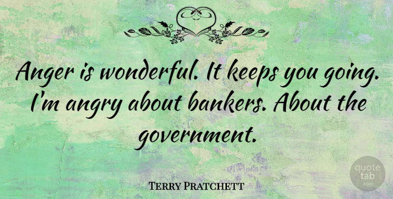 Terry Pratchett Quote About Government, Bankers, Wonderful: Anger Is Wonderful It Keeps...