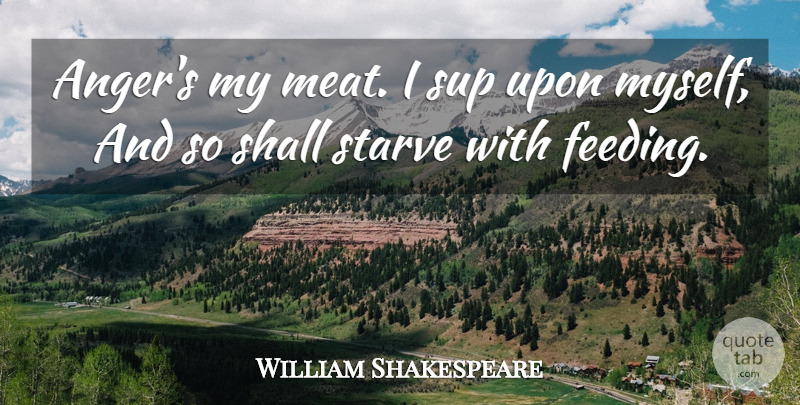 William Shakespeare Quote About Anger, Meat, Eating: Angers My Meat I Sup...