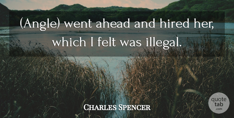 Charles Spencer Quote About Ahead, Felt, Hired: Angle Went Ahead And Hired...