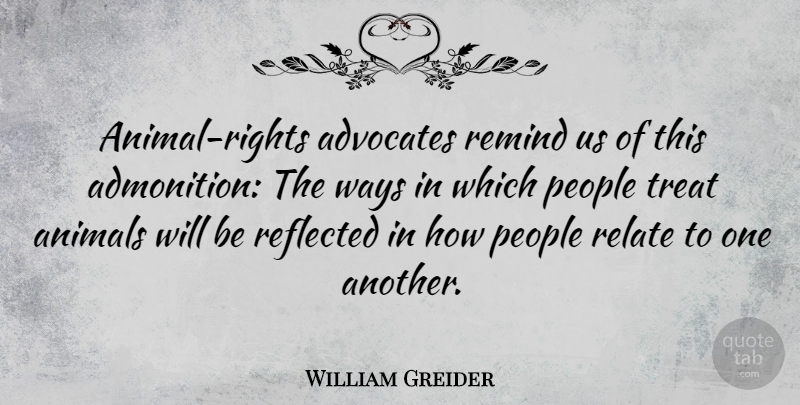 William Greider Quote About American Author, Animals, People, Reflected, Relate: Animal Rights Advocates Remind Us...