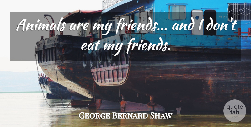 George Bernard Shaw Quote About Friendship, Food, Animal: Animals Are My Friends And...