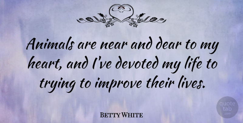 Betty White Quote About Dear, Devoted, Improve, Life, Near: Animals Are Near And Dear...