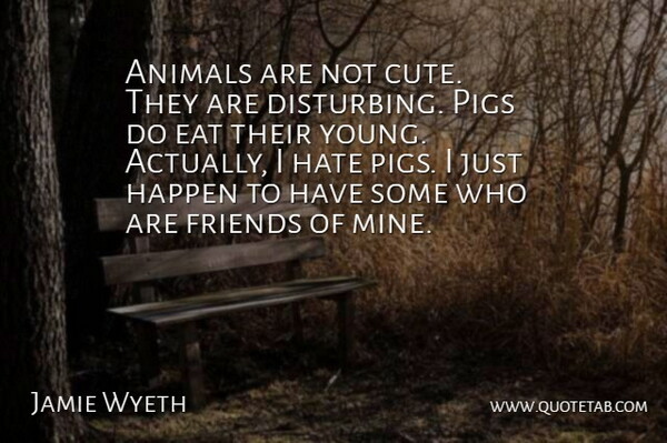 Jamie Wyeth Quote About Eat, Happen, Pigs: Animals Are Not Cute They...