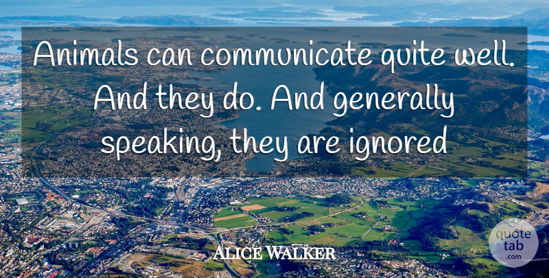 Alice Walker Quote About Animal, Pet, Ignored: Animals Can Communicate Quite Well...