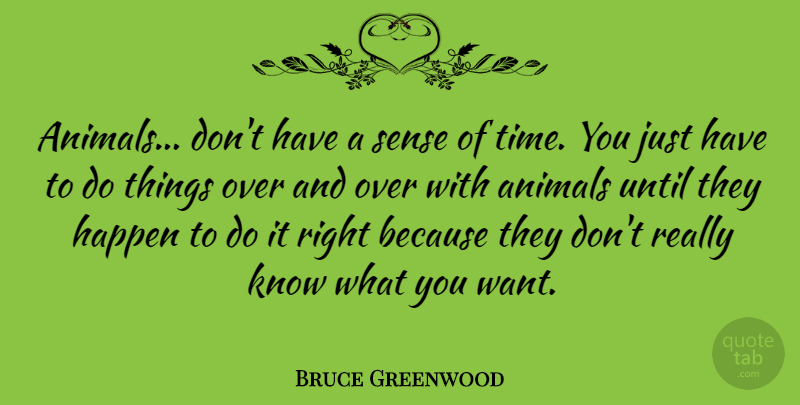 Bruce Greenwood Quote About Animal, Want, Knows: Animals Dont Have A Sense...