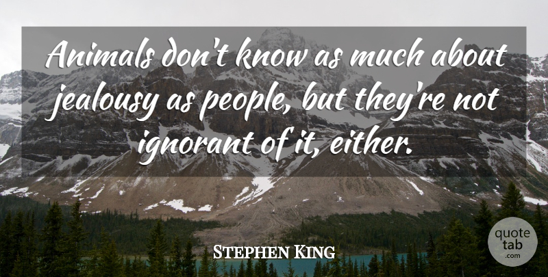 Stephen King Quote About Animal, People, Ignorant: Animals Dont Know As Much...