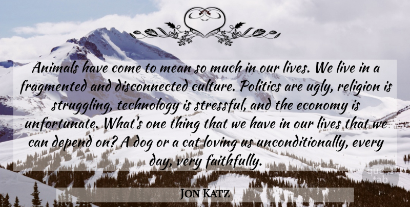 Jon Katz Quote About Animals, Cat, Depend, Dog, Economy: Animals Have Come To Mean...