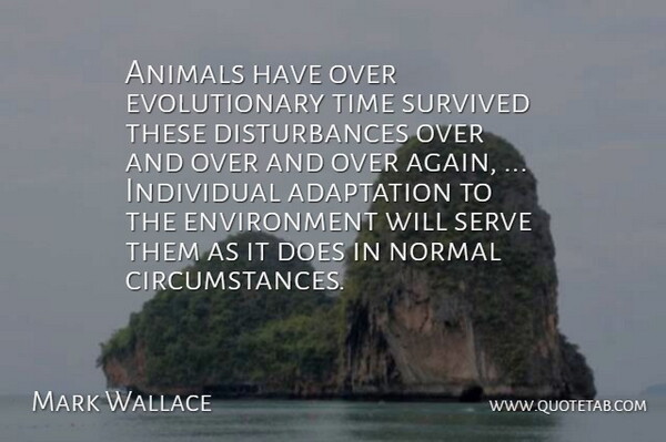 Mark Wallace Quote About Adaptation, Animals, Environment, Individual, Normal: Animals Have Over Evolutionary Time...