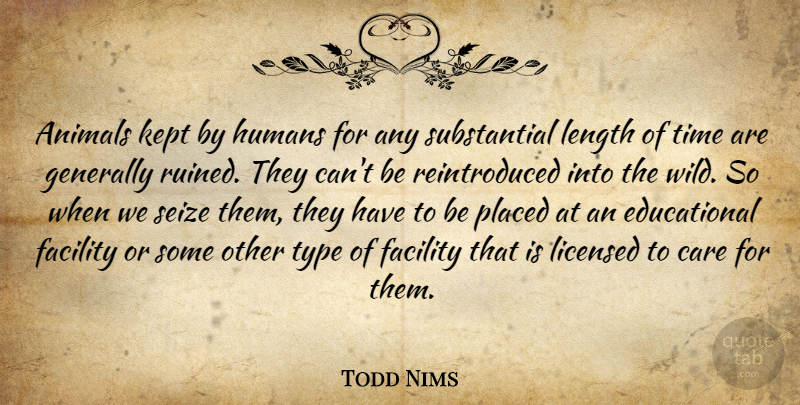 Todd Nims Quote About Animals, Care, Facility, Generally, Humans: Animals Kept By Humans For...