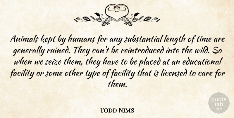 Todd Nims Quote About Animals, Care, Facility, Generally, Humans: Animals Kept By Humans For...