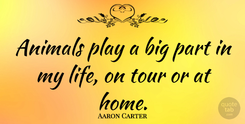 Aaron Carter Quote About Home, Animal, Play: Animals Play A Big Part...
