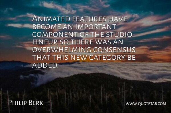 Philip Berk Quote About Animated, Category, Component, Consensus, Features: Animated Features Have Become An...