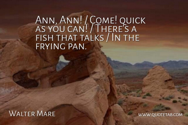 Walter Mare Quote About Fish, Frying, Quick, Talks: Ann Ann Come Quick As...