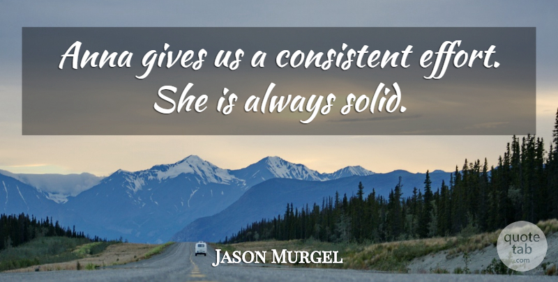 Jason Murgel Quote About Anna, Consistent, Gives: Anna Gives Us A Consistent...