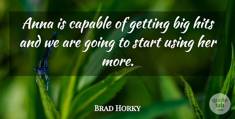 Brad Horky Quote About Anna, Capable, Hits, Start, Using: Anna Is Capable Of Getting...