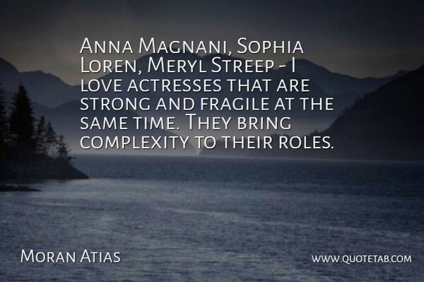 Moran Atias Quote About Anna, Bring, Complexity, Fragile, Love: Anna Magnani Sophia Loren Meryl...