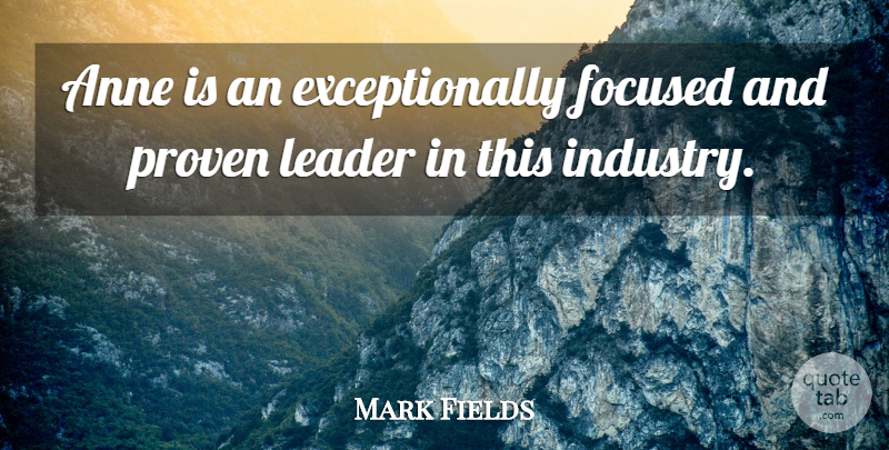 Mark Fields Quote About Anne, Focused, Leader, Proven: Anne Is An Exceptionally Focused...