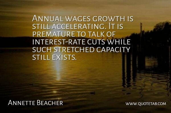 Annette Beacher Quote About Annual, Capacity, Cuts, Growth, Premature: Annual Wages Growth Is Still...