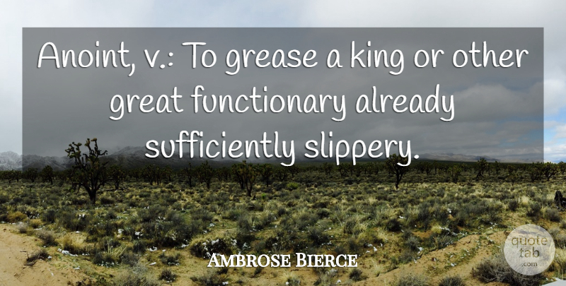Ambrose Bierce Quote About Kings, Grease, Slippery: Anoint V To Grease A...