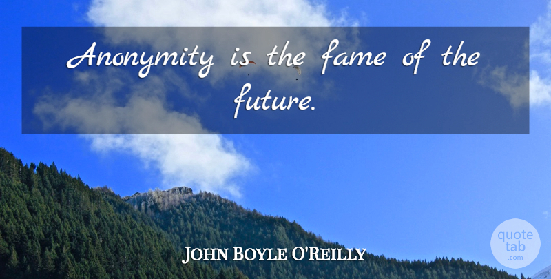 John Boyle O'Reilly Quote About Social Media, Fame, Anonymity: Anonymity Is The Fame Of...
