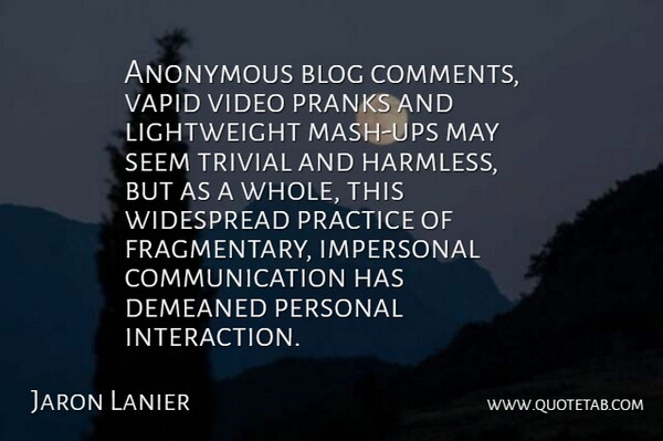Jaron Lanier Quote About Communication, Practice, Video: Anonymous Blog Comments Vapid Video...