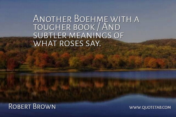 Robert Brown Quote About Book, Meanings, Roses, Tougher: Another Boehme With A Tougher...
