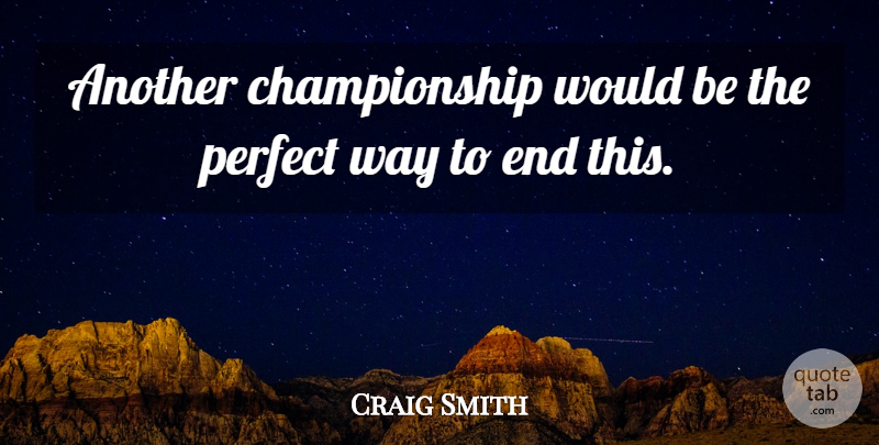 Craig Smith Quote About Perfect: Another Championship Would Be The...