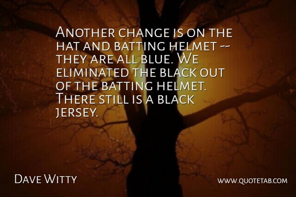 Dave Witty Quote About Batting, Black, Change, Eliminated, Hat: Another Change Is On The...