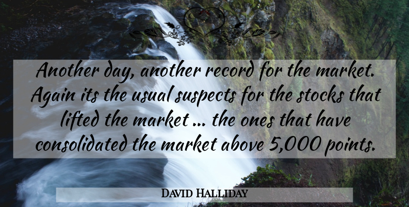David Halliday Quote About Above, Again, Lifted, Market, Record: Another Day Another Record For...