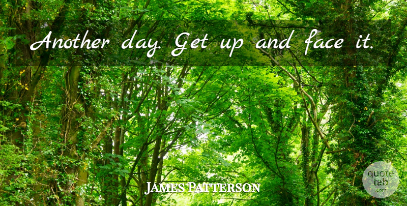James Patterson Quote About Another Day, Faces, Get Up: Another Day Get Up And...