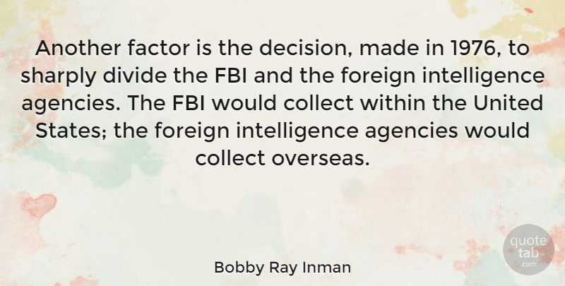 Bobby Ray Inman Quote About Agencies, Collect, Factor, Fbi, Foreign: Another Factor Is The Decision...