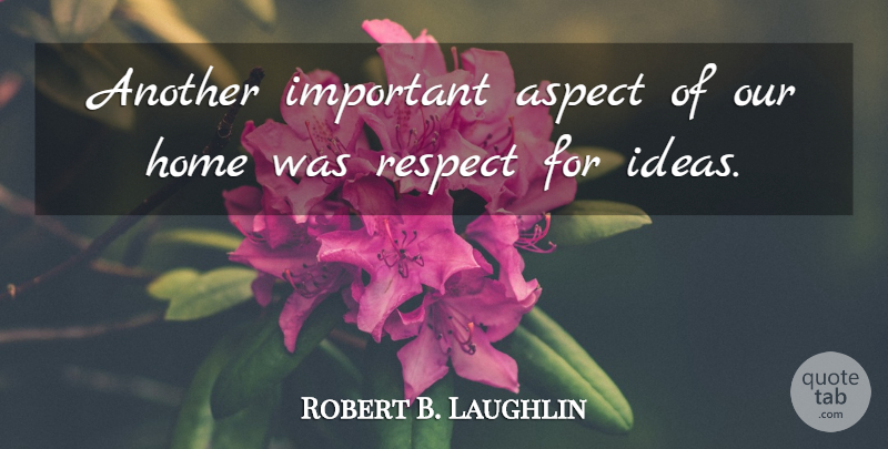 Robert B. Laughlin Quote About Aspect, Home, Respect: Another Important Aspect Of Our...