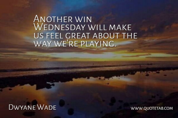 Dwyane Wade Quote About Great, Wednesday, Win: Another Win Wednesday Will Make...